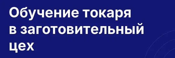 Обучение токаря в заготовительный цех