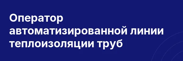 Оператор автоматизированной линии теплоизоляции труб