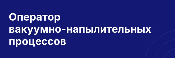 Оператор вакуумно-напылительных процессов