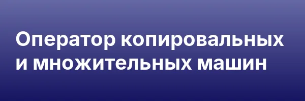 Оператор копировальных и множительных машин