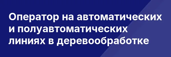 Оператор на автоматических и полуавтоматических линиях в деревообработке