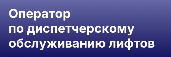 Оператор по диспетчерскому обслуживанию лифтов