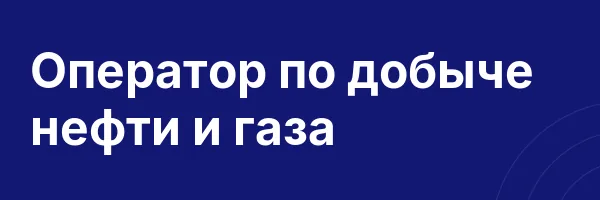 Оператор по добыче нефти и газа