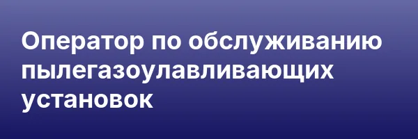 Оператор по обслуживанию пылегазоулавливающих установок