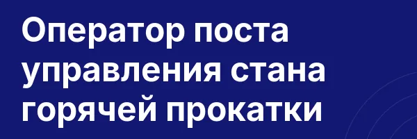 Оператор поста управления стана горячей прокатки