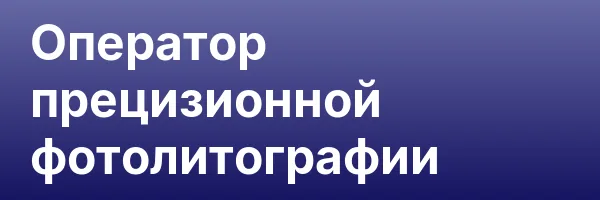 Оператор прецизионной фотолитографии