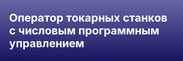 Оператор токарных станков с числовым программным управлением