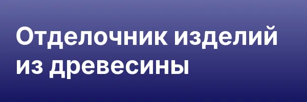 Отделочник изделий из древесины