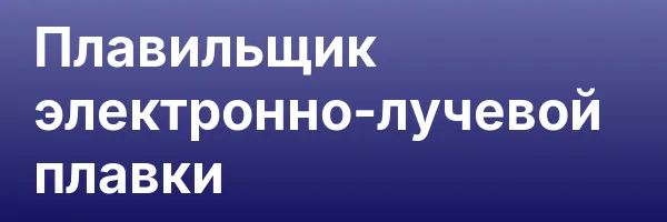 Плавильщик электронно-лучевой плавки