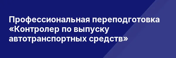 Профессиональная переподготовка «Контролер по выпуску автотранспортных средств»