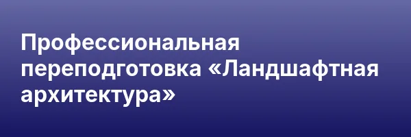 Профессиональная переподготовка «Ландшафтная архитектура»