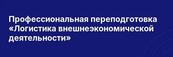Профессиональная переподготовка «Логистика внешнеэкономической деятельности»