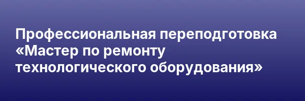 Профессиональная переподготовка «Мастер по ремонту технологического оборудования»