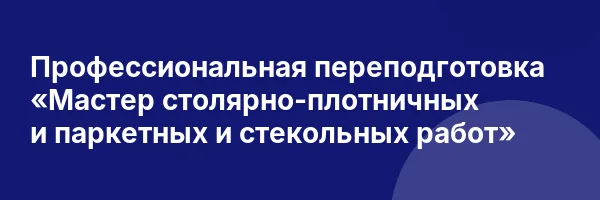 Профессиональная переподготовка «Мастер столярно-плотничных и паркетных и стекольных работ»