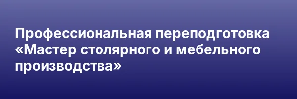 Профессиональная переподготовка «Мастер столярного и мебельного производства»