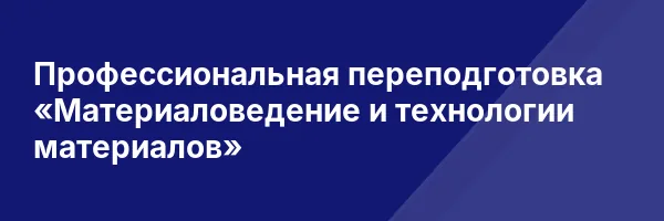Профессиональная переподготовка «Материаловедение и технологии материалов»