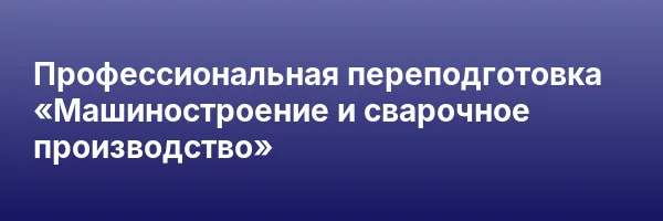 Профессиональная переподготовка «Машиностроение и сварочное производство»