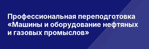 Профессиональная переподготовка «Машины и оборудование нефтяных и газовых промыслов»