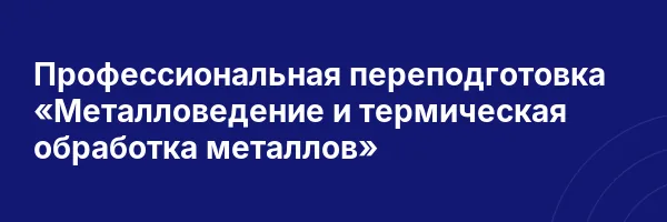 Профессиональная переподготовка «Металловедение и термическая обработка металлов»