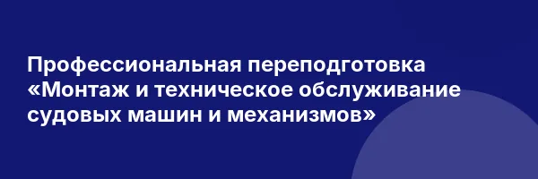 Профессиональная переподготовка «Монтаж и техническое обслуживание судовых машин и механизмов»
