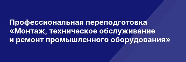 Профессиональная переподготовка «Монтаж, техническое обслуживание и ремонт промышленного оборудования»