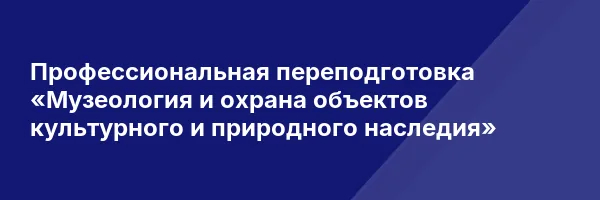 Профессиональная переподготовка «Музеология и охрана объектов культурного и природного наследия»
