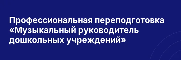 Профессиональная переподготовка «Музыкальный руководитель дошкольных учреждений»