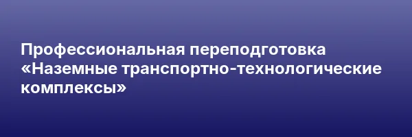 Профессиональная переподготовка «Наземные транспортно-технологические комплексы»