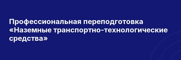 Профессиональная переподготовка «Наземные транспортно-технологические средства»