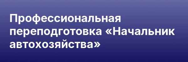 Профессиональная переподготовка «Начальник автохозяйства»