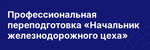 Профессиональная переподготовка «Начальник железнодорожного цеха»