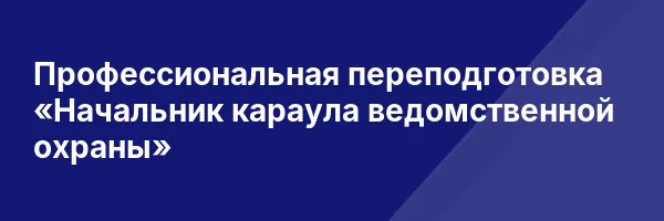 Профессиональная переподготовка «Начальник караула ведомственной охраны»