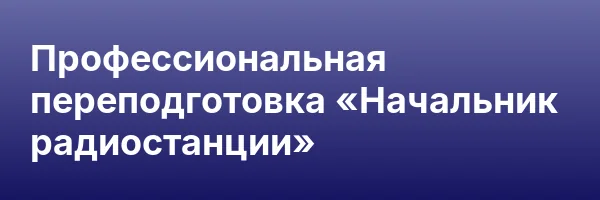 Профессиональная переподготовка «Начальник радиостанции»