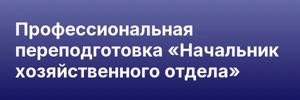 Профессиональная переподготовка «Начальник хозяйственного отдела»