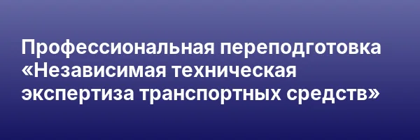 Профессиональная переподготовка «Независимая техническая экспертиза транспортных средств»