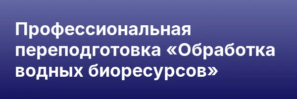 Профессиональная переподготовка «Обработка водных биоресурсов»