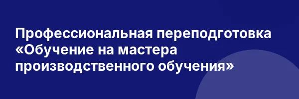 Профессиональная переподготовка «Обучение на мастера производственного обучения»