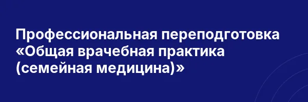 Профессиональная переподготовка «Общая врачебная практика (семейная медицина)»