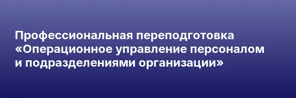 Профессиональная переподготовка «Операционное управление персоналом и подразделениями организации»