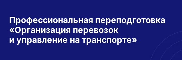 Профессиональная переподготовка «Организация перевозок и управление на транспорте»