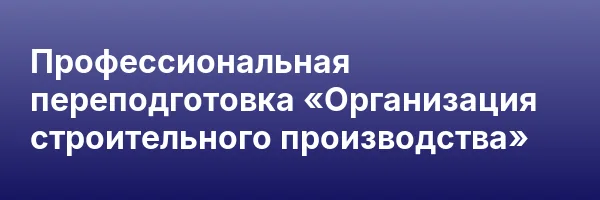 Профессиональная переподготовка «Организация строительного производства»