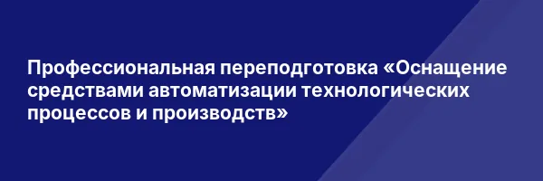 Профессиональная переподготовка «Оснащение средствами автоматизации технологических процессов и производств»