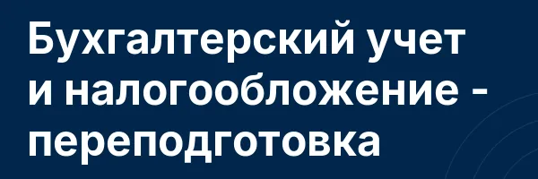 Бухгалтерский учет и налогообложение — переподготовка