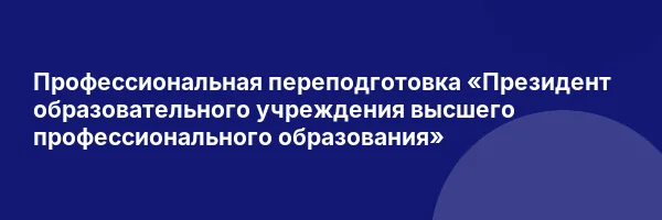 Профессиональная переподготовка «Президент образовательного учреждения высшего профессионального образования»