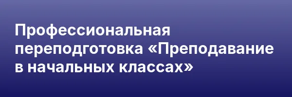 Профессиональная переподготовка «Преподавание в начальных классах»