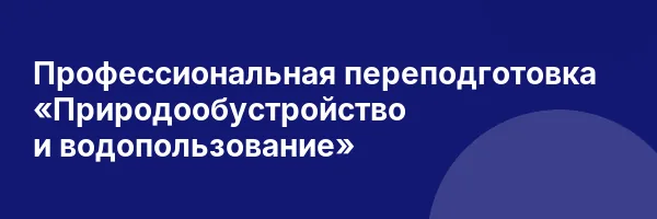 Профессиональная переподготовка «Природообустройство и водопользование»