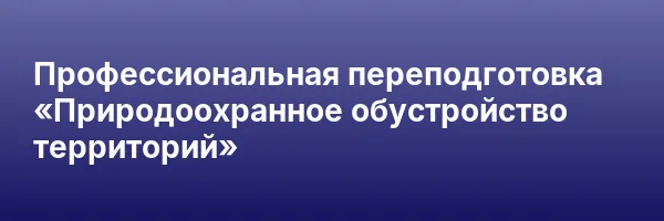 Профессиональная переподготовка «Природоохранное обустройство территорий»