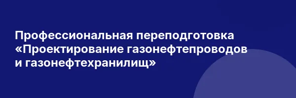 Профессиональная переподготовка «Проектирование газонефтепроводов и газонефтехранилищ»