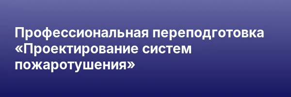 Профессиональная переподготовка «Проектирование систем пожаротушения»