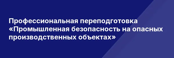 Профессиональная переподготовка «Промышленная безопасность на опасных производственных объектах»